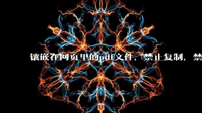 镶嵌在网页里的pdf文件,禁止复制,禁止下载,禁止打印。如何破之?