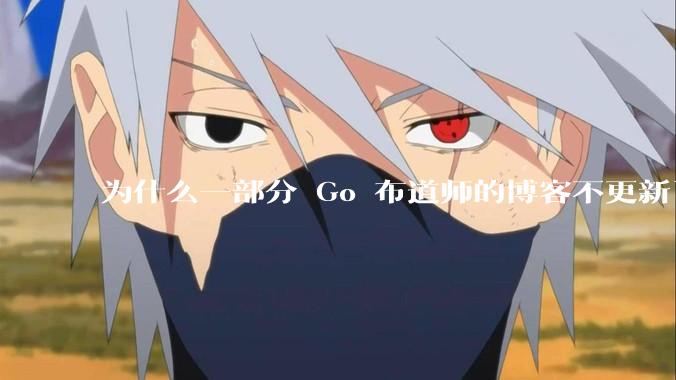为什么一部分 Go 布道师的博客不更新了?