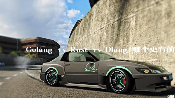Golang vs Rust vs Dlang 哪个更有前途,哪位大牛这 3 门语言都用过?