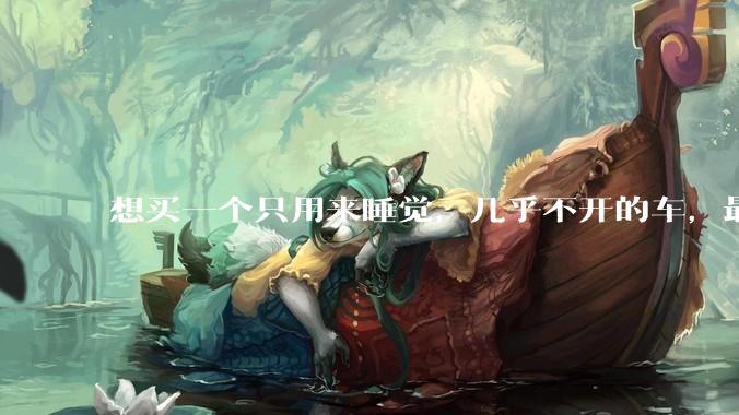 想买一个只用来睡觉,几乎不开的车,最低成本是多少?