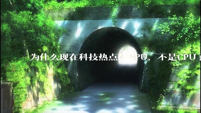 为什么现在科技热点是GPU,不是CPU了?