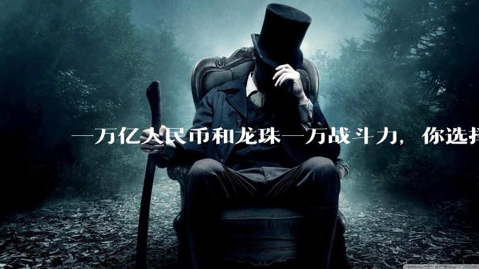 一万亿人民币和龙珠一万战斗力,你选择哪个?