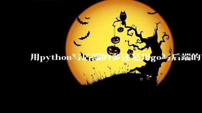 用python写后端的多还是用go写后端的?