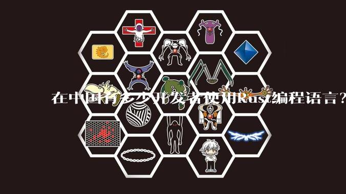 在中国有多少开发者使用Rust编程语言?