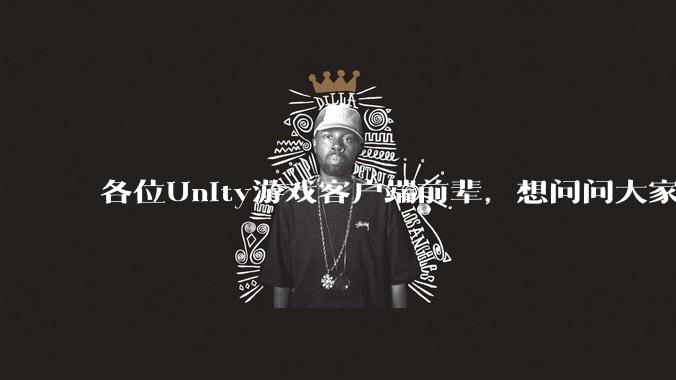 各位Unity游戏客户端前辈,想问问大家要找到一份工作还需要学什么?