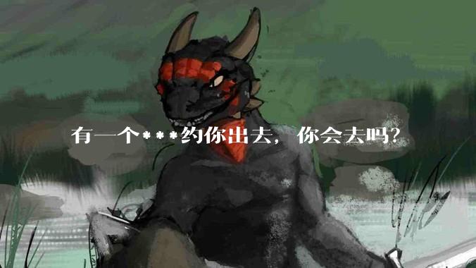 有一个***约你出去,你会去吗?
