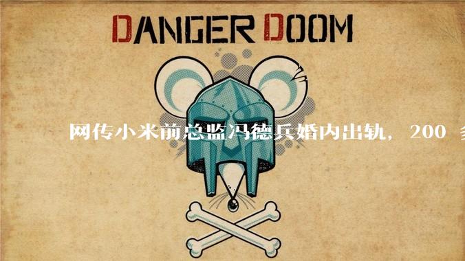 网传小米前总监冯德兵婚内出轨,200 多份「包养合同」,这是真的吗?具体是怎么回事?