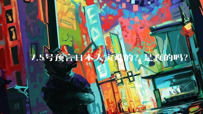 7.5号预言日本大灾难的?是真的吗?