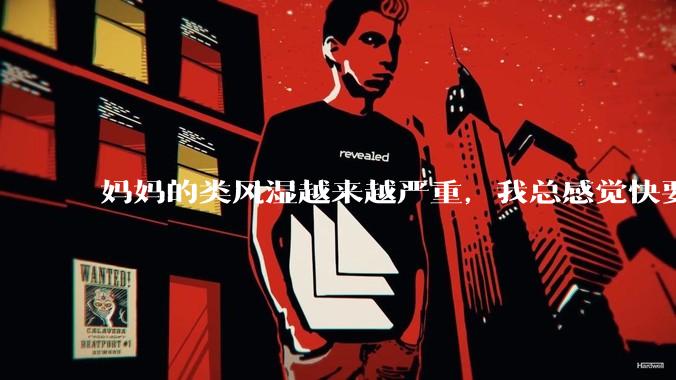 妈妈的类风湿越来越严重,我总感觉快要失去妈妈了怎么办?