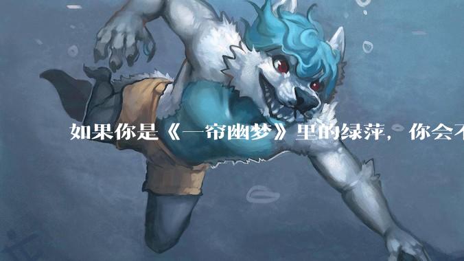 如果你是《一帘幽梦》里的绿萍,你会不会最后原谅紫菱?