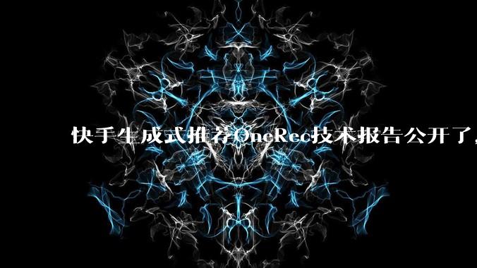 快手生成式推荐OneRec技术报告公开了,有哪些亮点值得讨论?