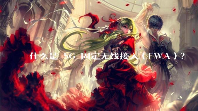 什么是 5G 固定无线接入(FWA)?
