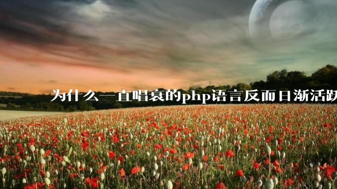 为什么一直唱衰的php语言反而日渐活跃?