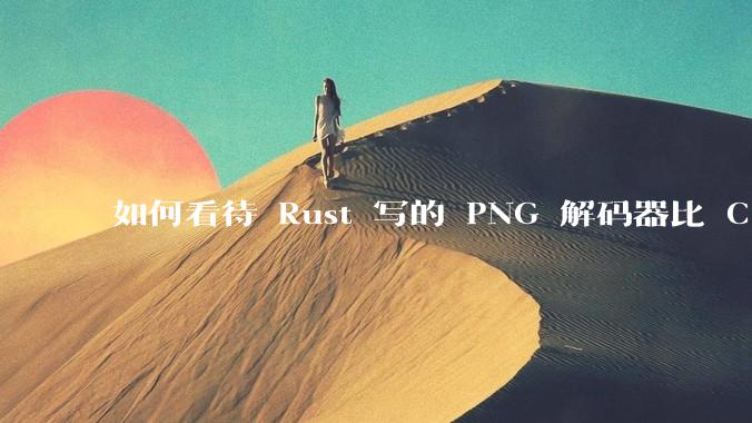 如何看待 Rust 写的 PNG 解码器比 C 实现更快?