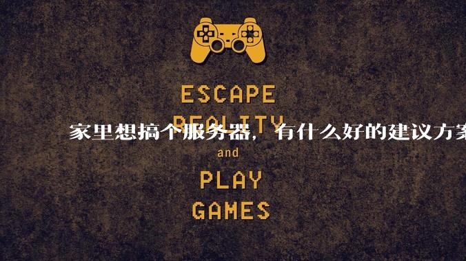 家里想搞个服务器,有什么好的建议方案吗?