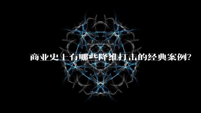 商业史上有哪些降维打击的经典案例?