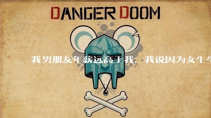我男朋友年薪远高于我,我说因为女生生理结构需要生娃,生娃这件事情女性需要比男生牺牲更多,我说的对吗?