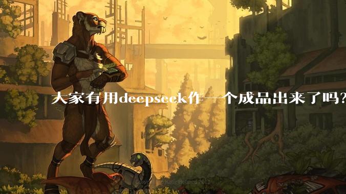 大家有用deepseek作一个成品出来了吗?