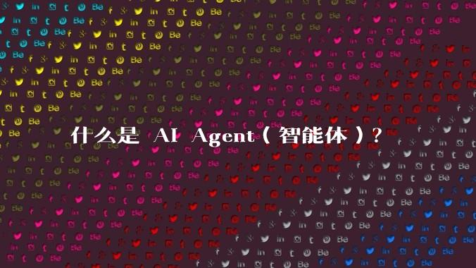什么是 AI Agent(智能体)?