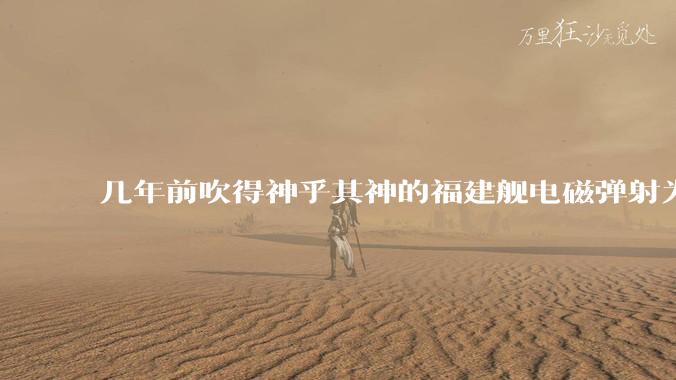 几年前吹得神乎其神的福建舰电磁弹射为什么现在销身匿迹了?