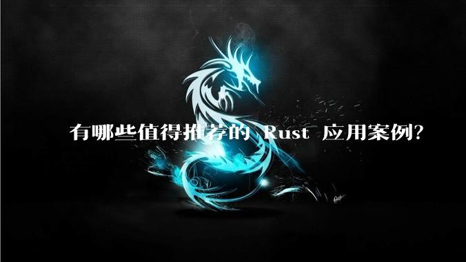 有哪些值得推荐的 Rust 应用案例?