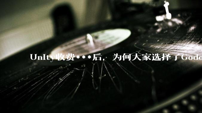 Unity收费***后,为何大家选择了Godot而不是Cocos?