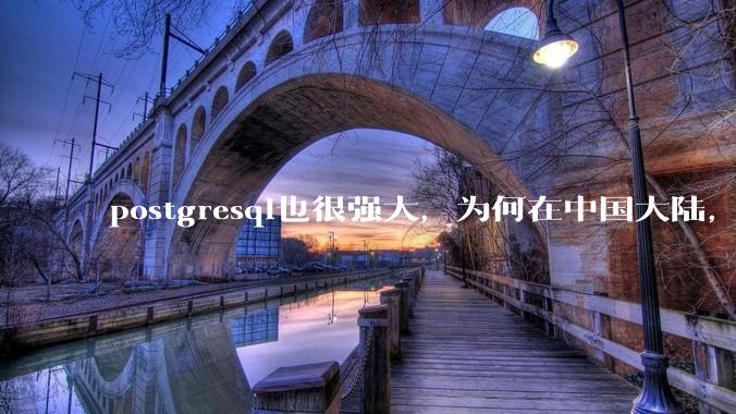 postgresql也很强大,为何在中国大陆,mysql成为主流,postgresql屈居二线呢?