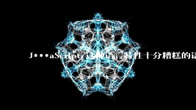 J***aScript 这种语言特性十分糟糕的语言流行起来是不是一场灾难?