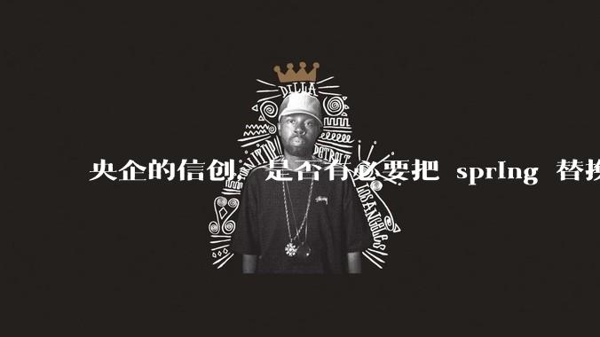 央企的信创,是否有必要把 spring 替换成国产的 solon ?