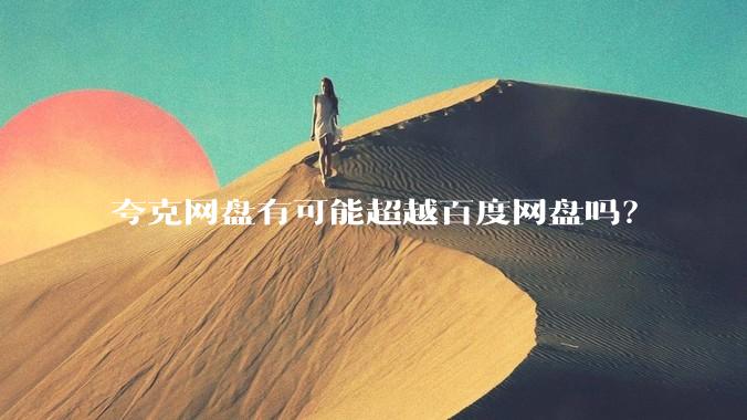 夸克网盘有可能超越百度网盘吗?