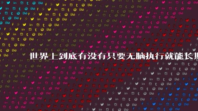 世界上到底有没有只要无脑执行就能长期正收益盈利的交易策略,好让我死心?