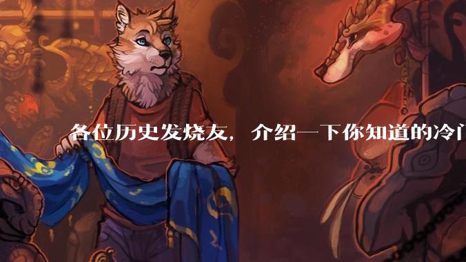 各位历史发烧友,介绍一下你知道的冷门史实或逆天史实?