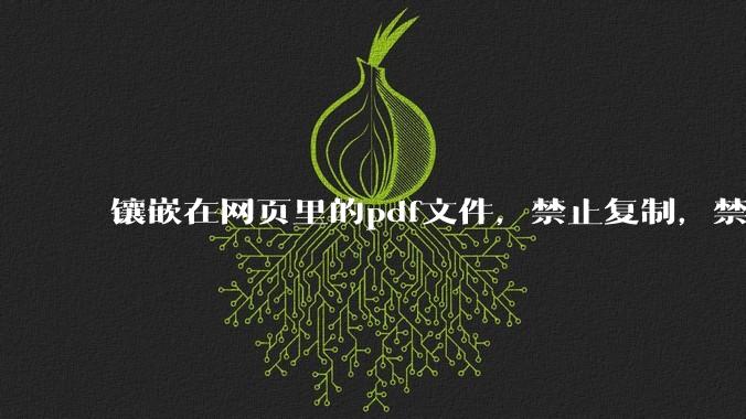 镶嵌在网页里的pdf文件,禁止复制,禁止下载,禁止打印。如何破之?