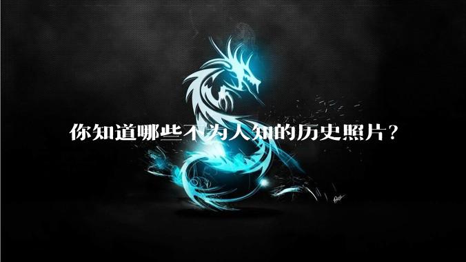 你知道哪些不为人知的历史照片?