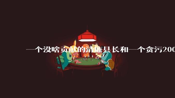 一个没啥贡献的清廉县长和一个贪污2000万但是贡献很大的县长,你更支持哪个?