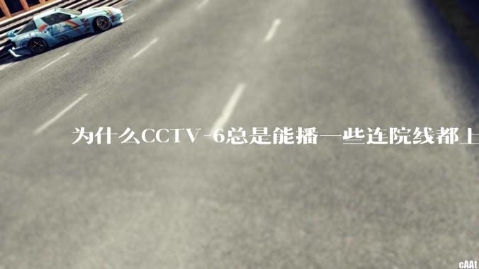 为什么CCTV-6总是能播一些连院线都上不了的电影?