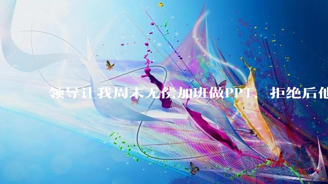 领导让我周末无偿加班做PPT,拒绝后他说「年轻人别太计较」,我直接提离职错了吗?