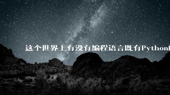 这个世界上有没有编程语言既有Python的开发效率,又有C/C++/Rust的性能?