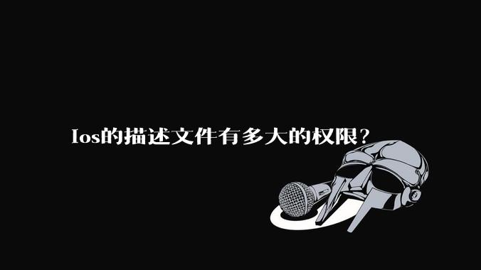 ios的描述文件有多大的权限?
