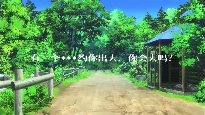 有一个***约你出去,你会去吗?