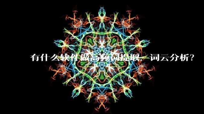 有什么软件做高频词提取,词云分析?