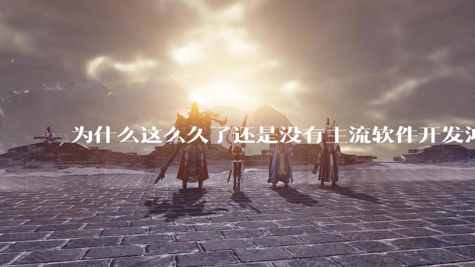 为什么这么久了还是没有主流软件开发鸿蒙版?