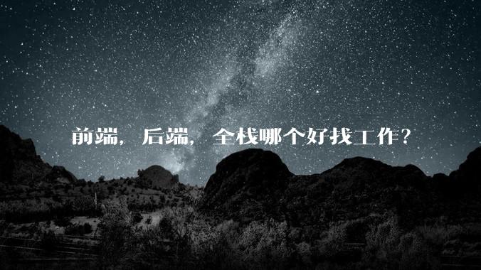 前端,后端,全栈哪个好找工作?