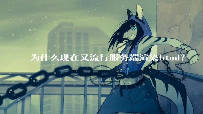 为什么现在又流行服务端渲染html?