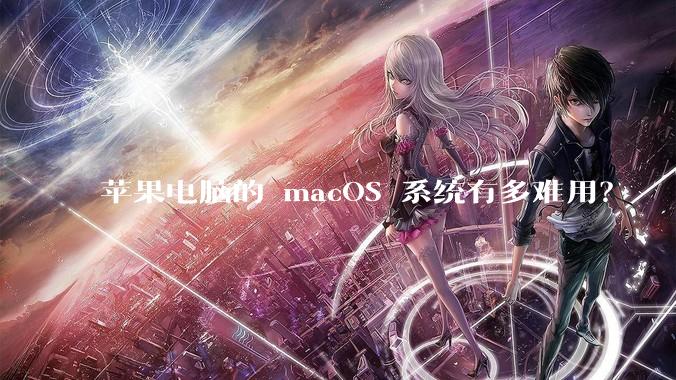 苹果电脑的 macOS 系统有多难用?
