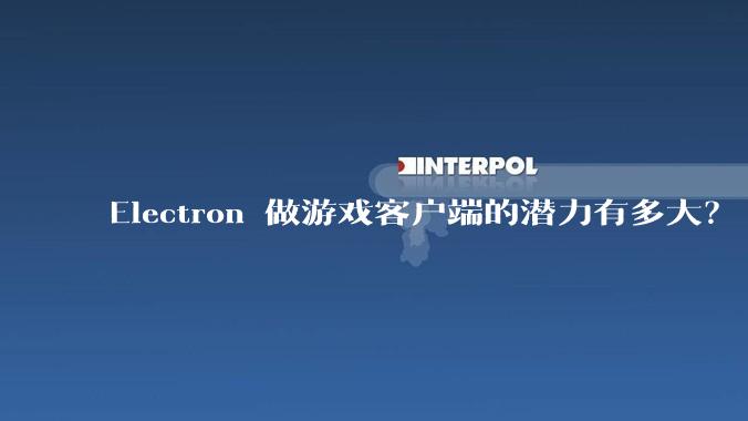 Electron 做游戏客户端的潜力有多大?