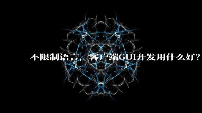 不限制语言,客户端GUI开发用什么好?