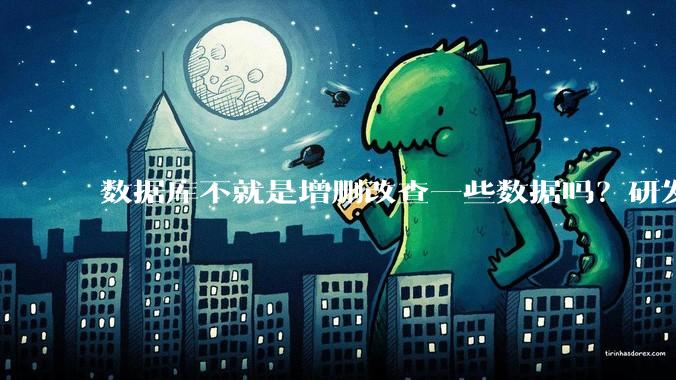 数据库不就是增删改查一些数据吗?研发一个数据库到底难在哪了?