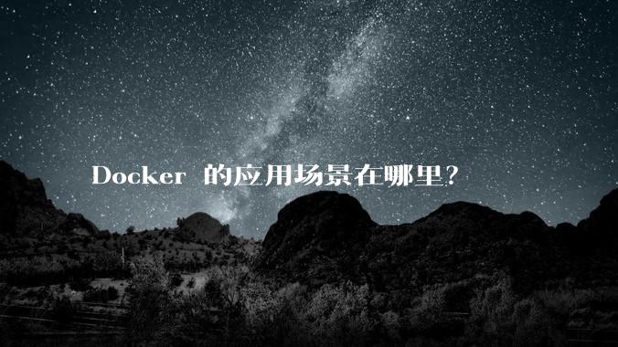 Docker 的应用场景在哪里?