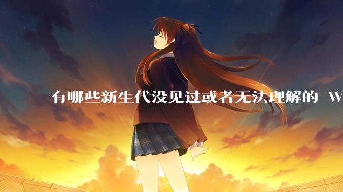 有哪些新生代没见过或者无法理解的 Windows XP 7 时代的事情?